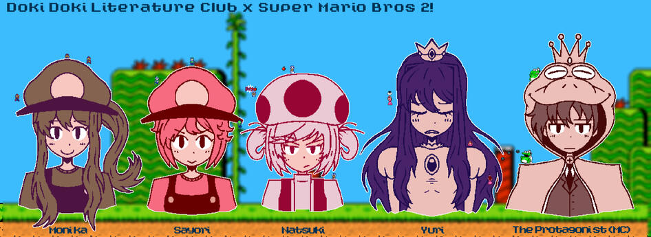a doki doki literature club x super mario bros 2 piece where monika is mario, sayori is luigi, natsuki is toad, yuri is peach, and the protagonist is wart.